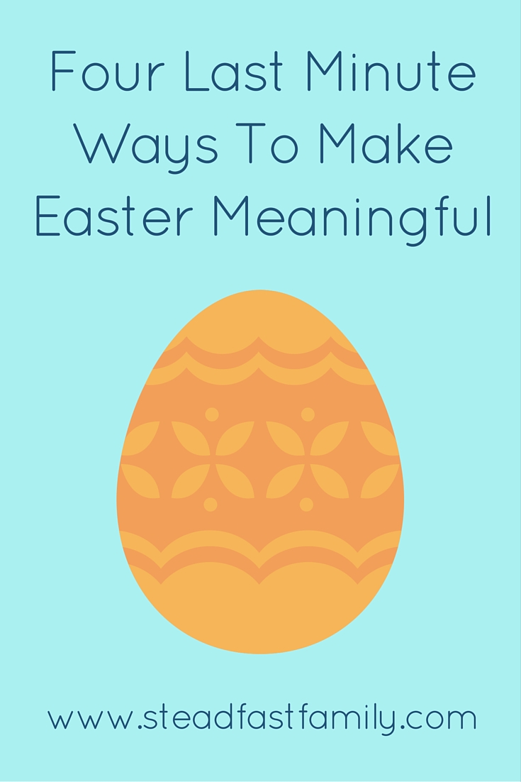 Four Last Minute Ways To Make Easter Meaningful